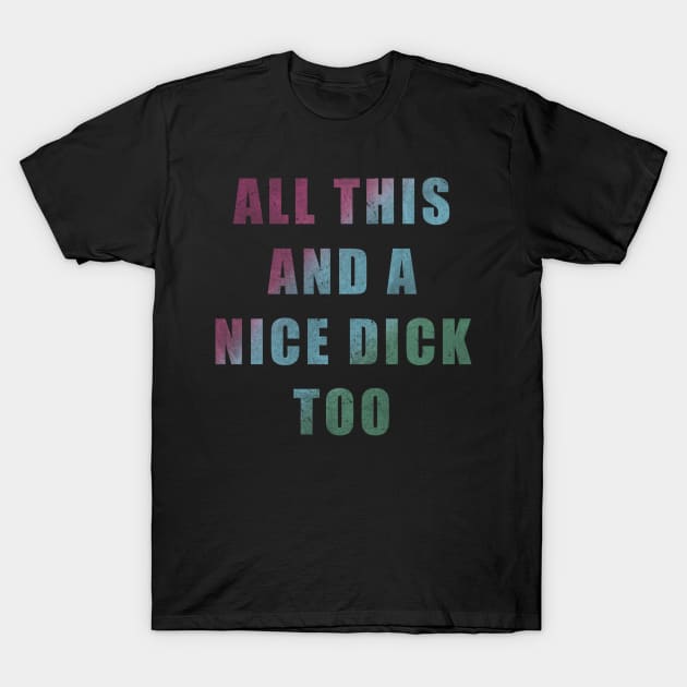 All This And A Nice Dick Too - Color T-Shirt by Unfluid